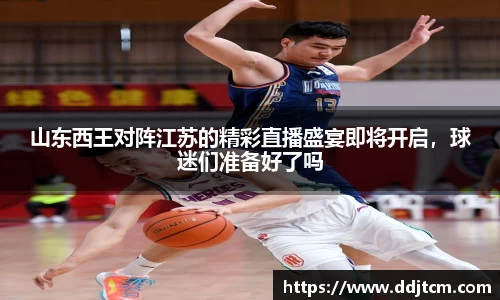 山东西王对阵江苏的精彩直播盛宴即将开启，球迷们准备好了吗